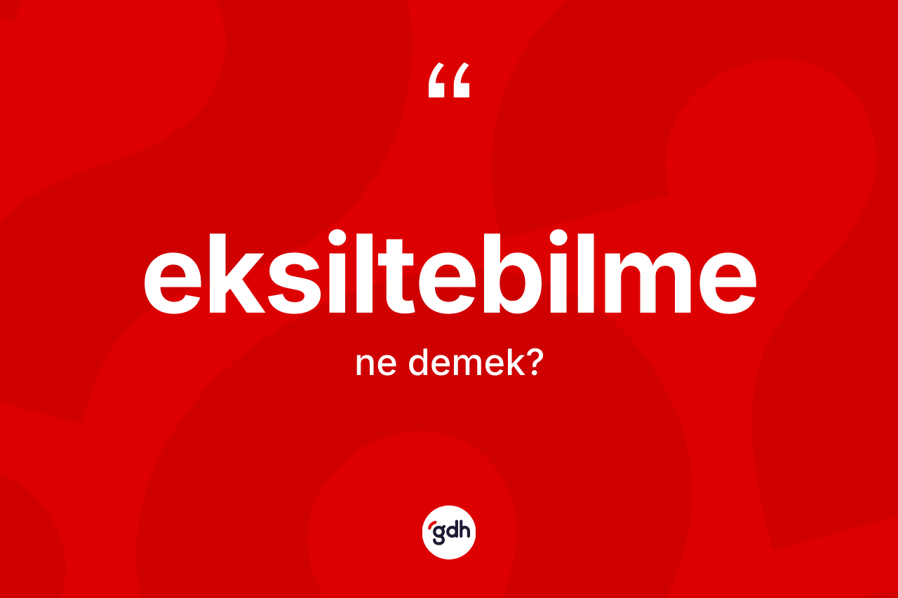 Eksiltebilme kelimesi nedir? Eksiltebilmenin TDK'ya göre anlamı nedir?