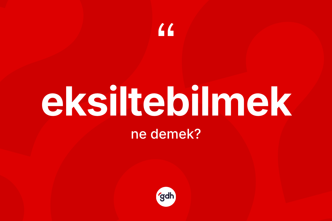 Eksiltebilmek kelimesi ne anlama gelir? Eksiltebilmeğin halk arasındaki kullanımı nasıldır?