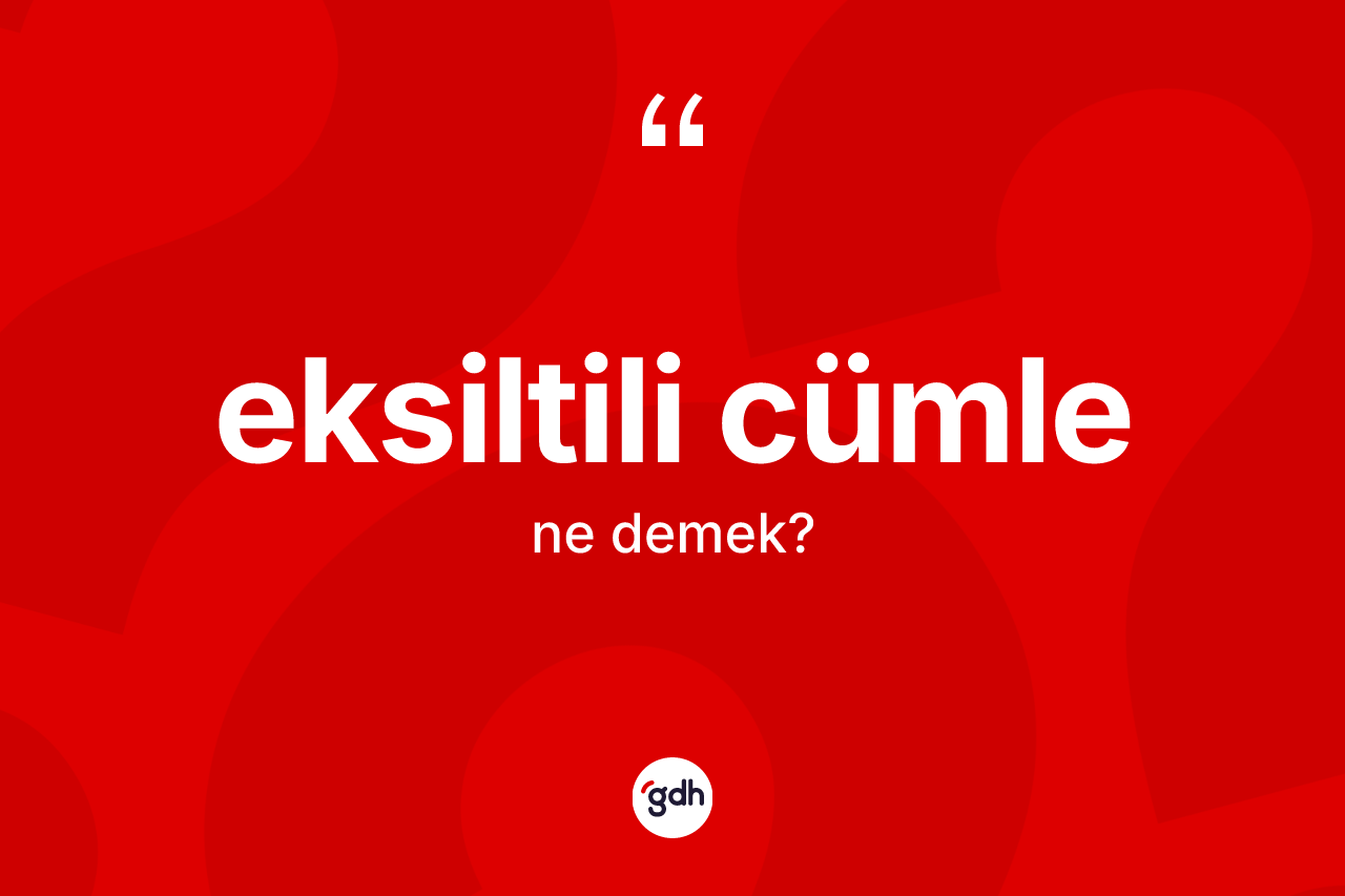 Eksiltili cümle kelimesinin sözlükteki tanımı nedir? Eksiltili cümle kelimesinin özellikleri nelerdir?