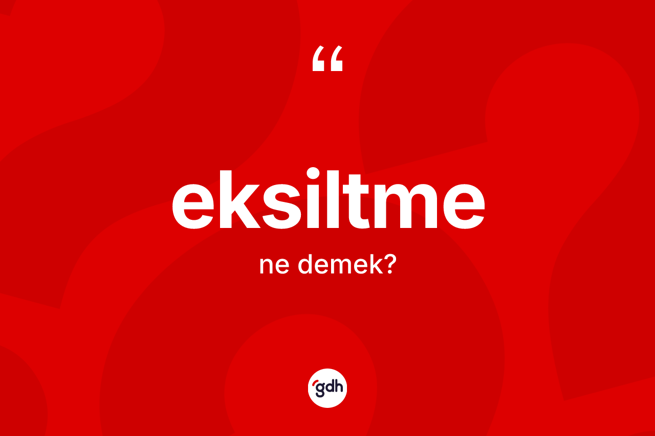Eksiltme kelimesinin sözlükteki tanımı nedir?