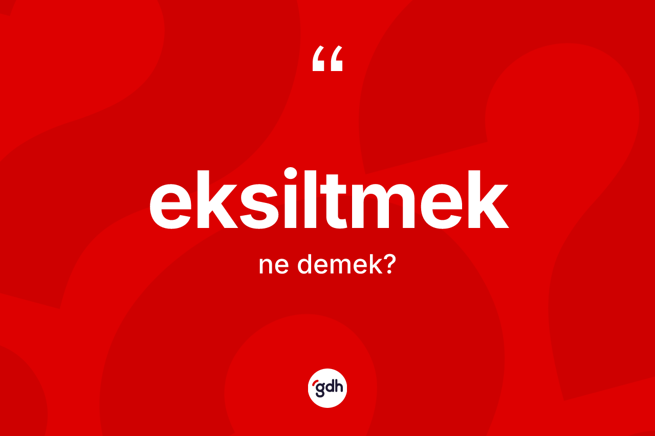 Eksiltmek nedir? Eksiltmeğin TDK'ya göre anlamı nedir?