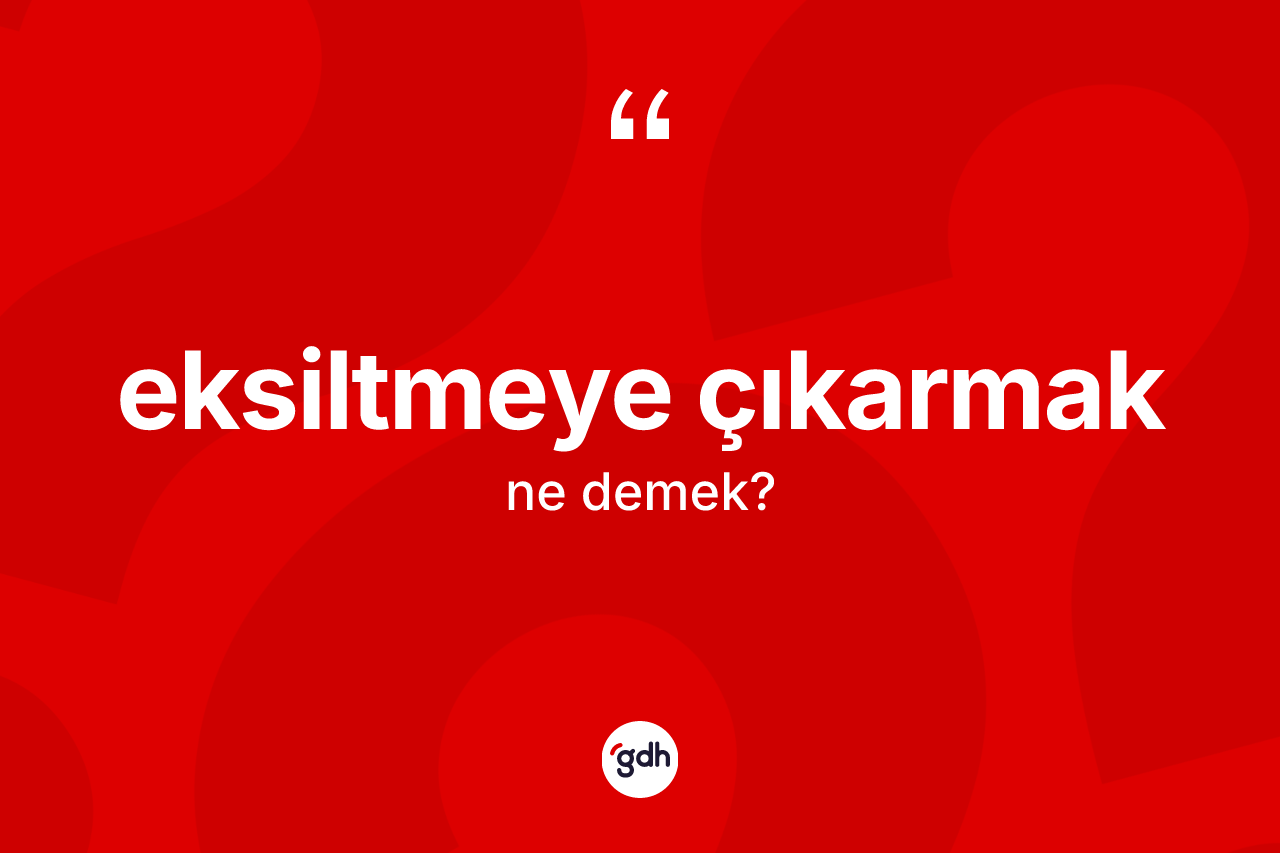 Eksiltmeye çıkarmak ifadesinin sözlükteki anlamı nedir?