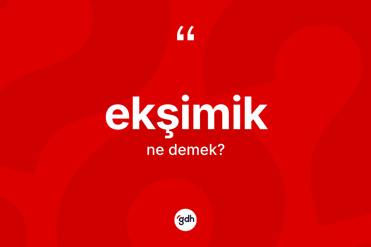 Ekşimik kelimesi ne demek?