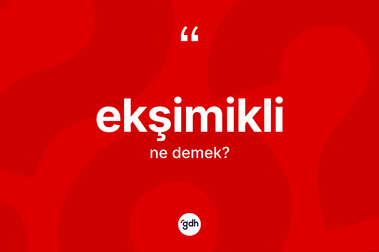 Ekşimikli ne anlama gelir? Ekşimikli kelimesinin TDK anlamı nedir?