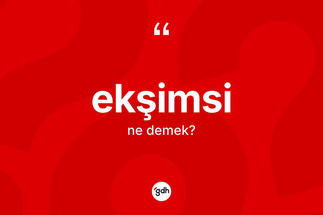 Ekşimsi kelimesinin sözlükteki tanımı nedir? Ekşimsinin kısaca tanımı nedir?