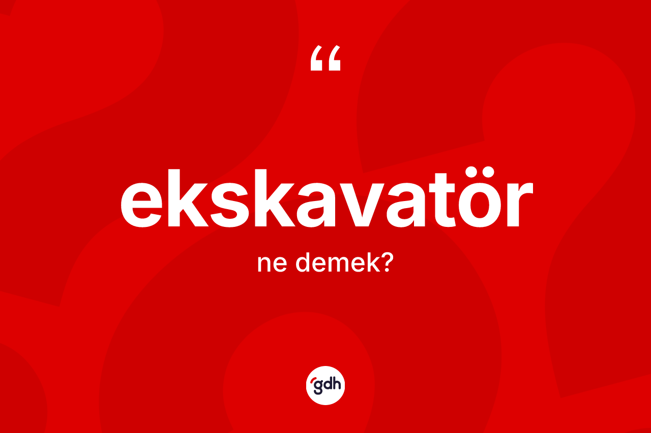 Ekskavatör kelimesinin sözlükteki tanımı nedir?