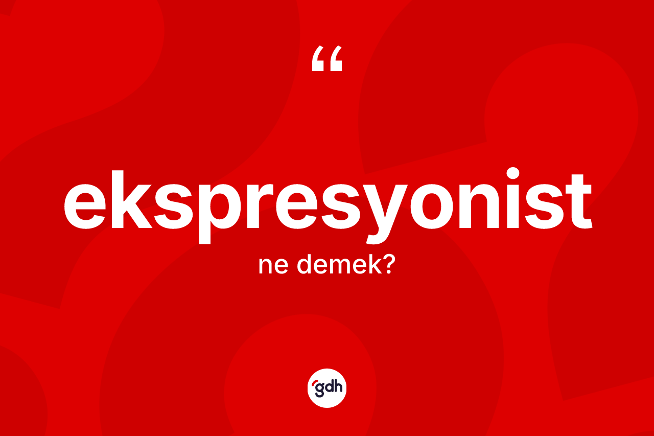 Ekspresyonist kelimesi ne demek?
