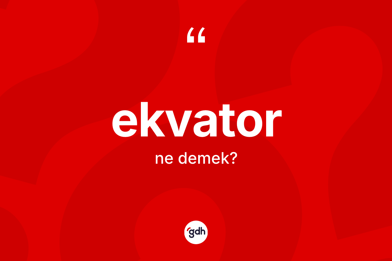 Ekvator kelimesi ne demek? Ekvatorun sözlükteki anlamı nedir?