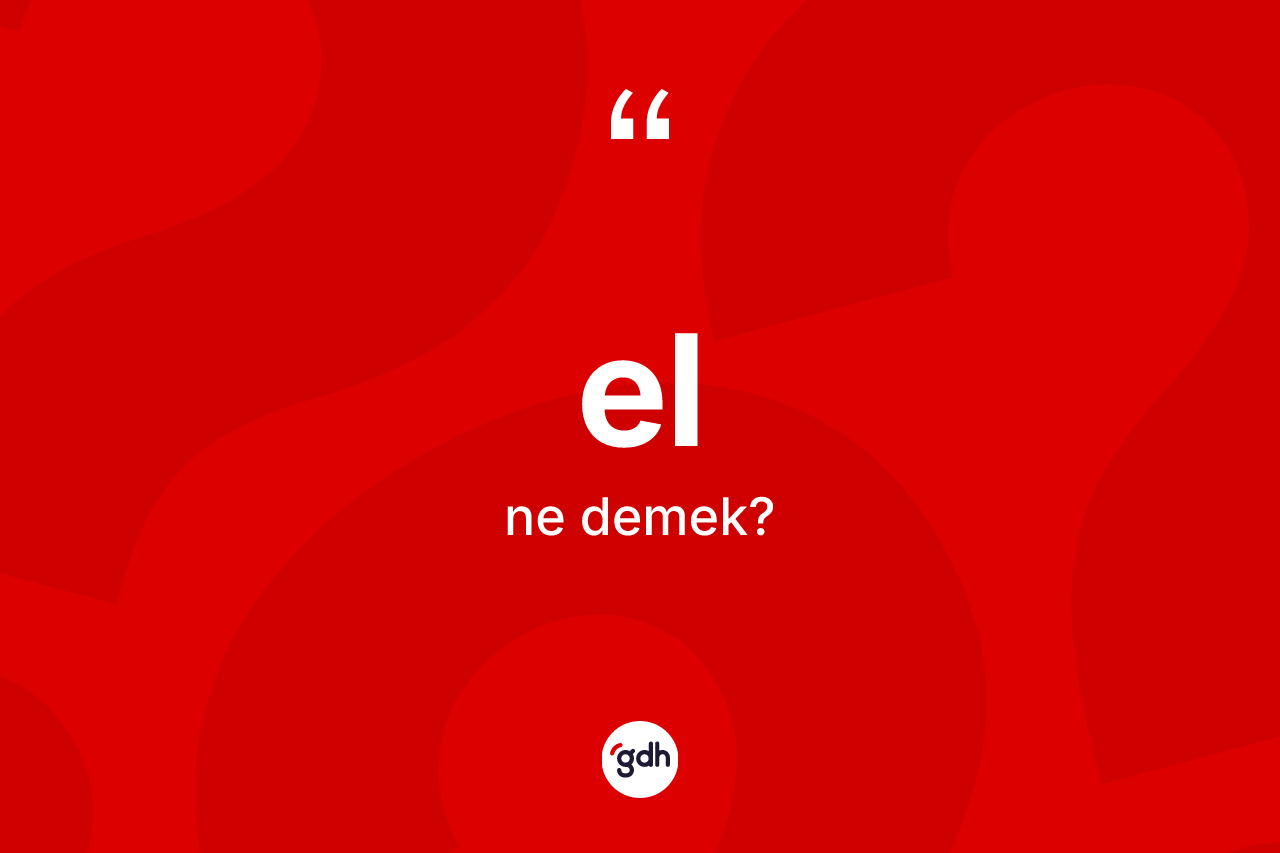 El kelimesinin anlamı nedir? El kelimesinin TDK anlamı nedir?