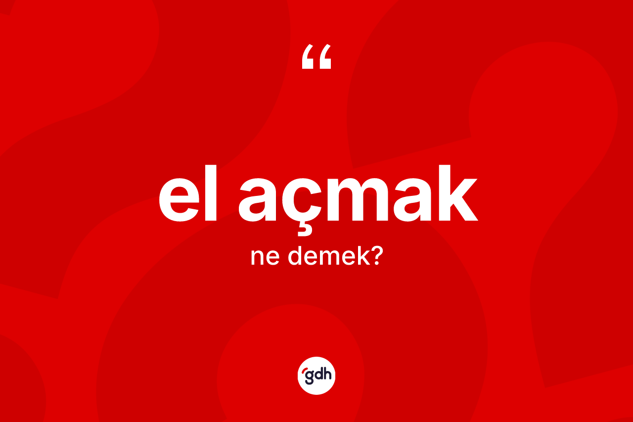 El açmak ifadesi neyi anlatır?