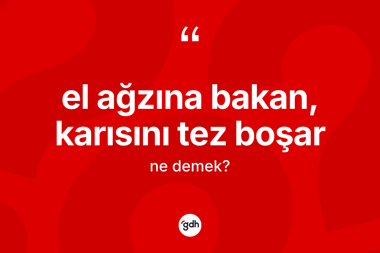 El ağzına bakan, karısını tez boşar ifadesinin anlamı nedir?