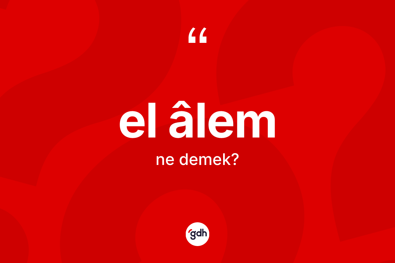 El âlem kelimesinin sözlükteki tanımı nedir? El âlemin sözlükteki anlamı nedir?