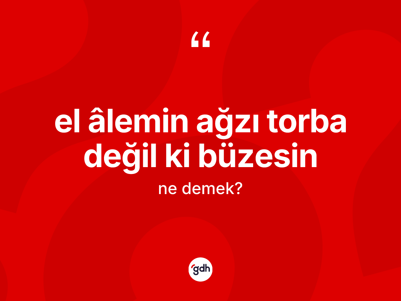 El âlemin ağzı torba değil ki büzesin ifadesinin tanımı nedir? El âlemin ağzı torba değil ki büzesin ifadesinin kaç farklı anlamı var?