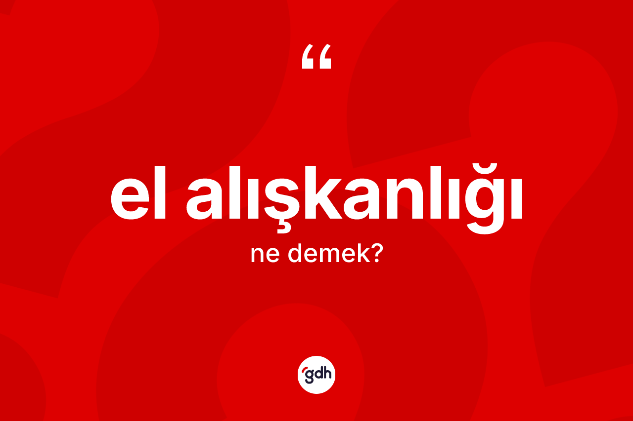 El alışkanlığı kelimesinin anlamı nedir? El alışkanlığı kelimesinin TDK anlamı nedir?