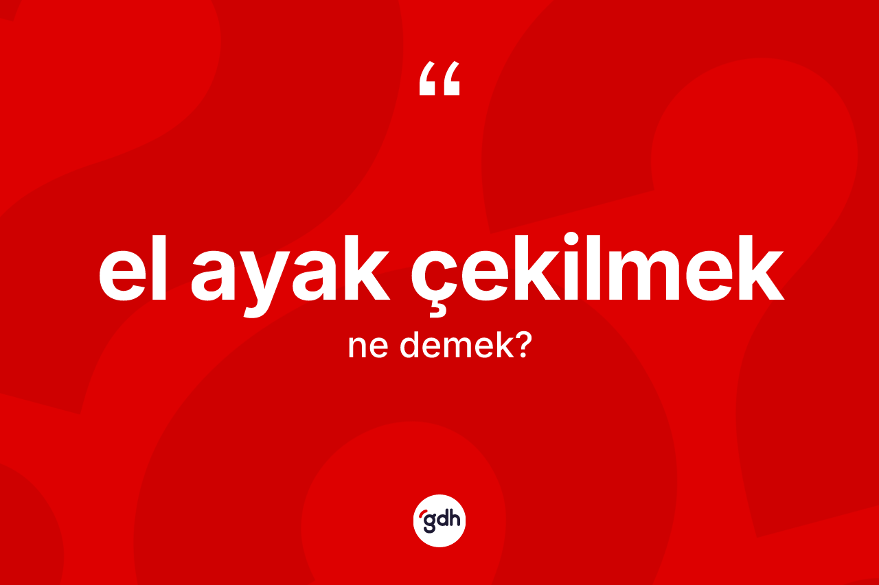 El ayak çekilmek ifadesinin tanımı nedir?