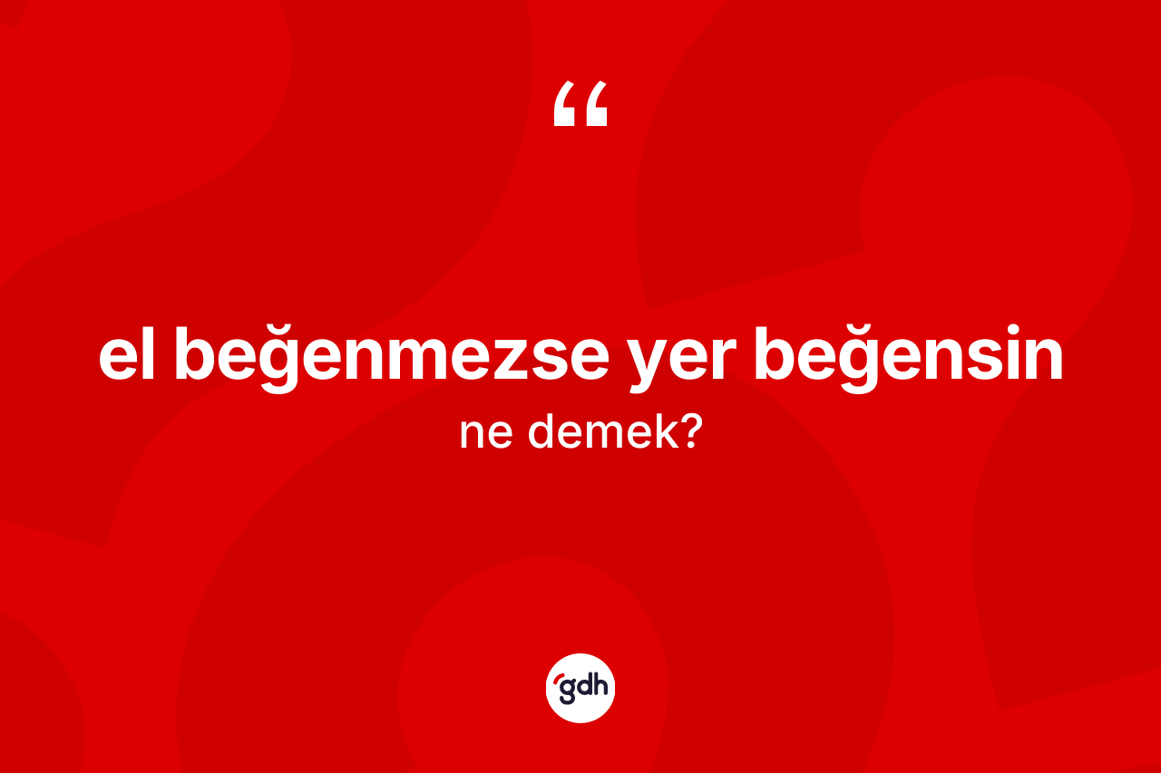 El beğenmezse yer beğensin ifadesi neyi anlatır?