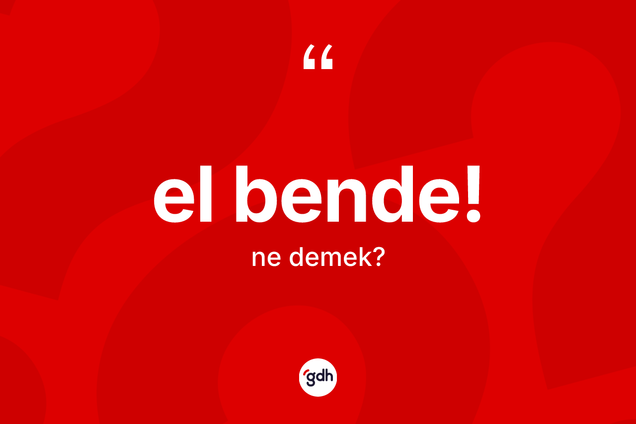 El bende! sözü ne demektir?