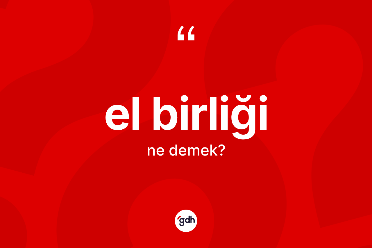 El birliği kelimesinin tanımı nedir? El birliğinin TDK'ya göre anlamı nedir?