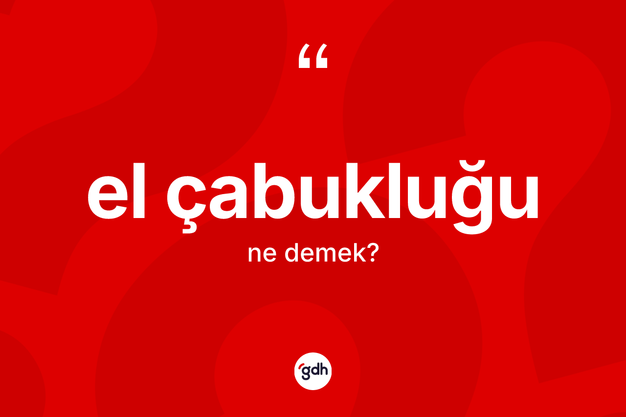 El çabukluğu kelimesinin sözlükteki tanımı nedir?