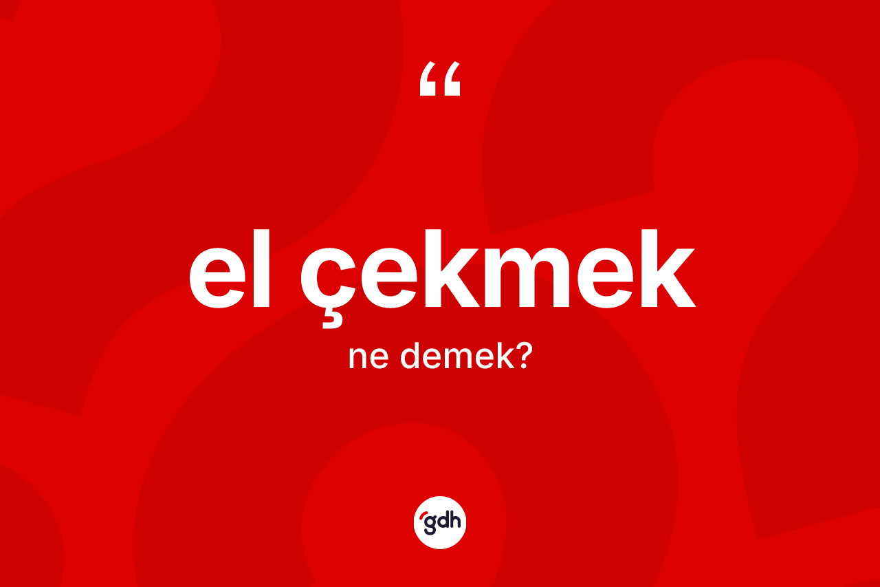 El çekmek ne demektir? El çekmek sözünün sözlük anlamı nedir?