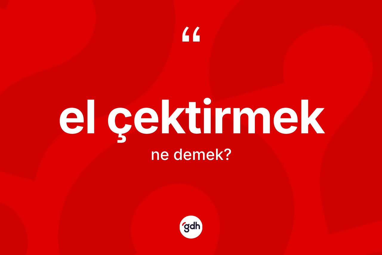 El çektirmek ifadesinin kısaca anlamı nedir?
