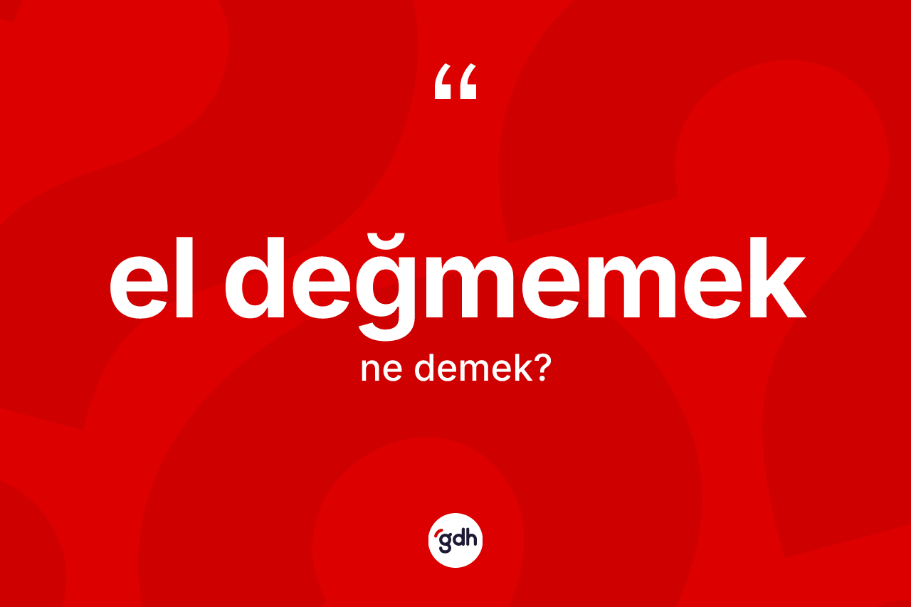 El değmemek ifadesinin kısaca anlamı nedir? El değmemek ifadesi hangi durumlarda kullanılır