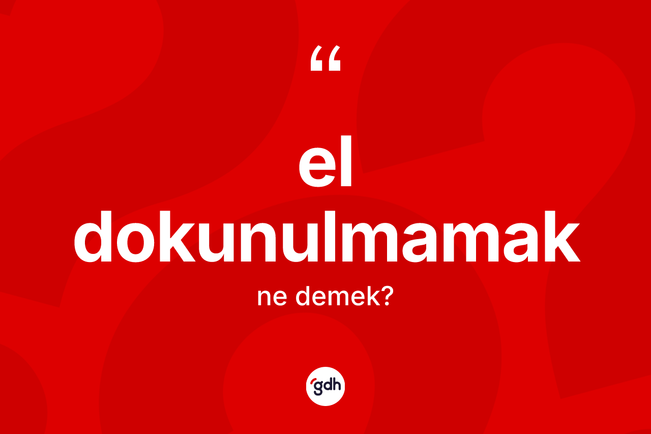 El dokunulmamak sözü nedir? El dokunulmamak sözünün TDK tanımı nedir?