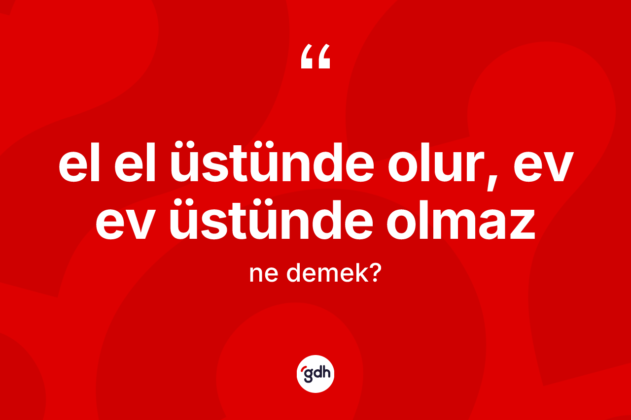 El el üstünde olur, ev ev üstünde olmaz nedir? El el üstünde olur, ev ev üstünde olmaz sözü nerede kullanılır?