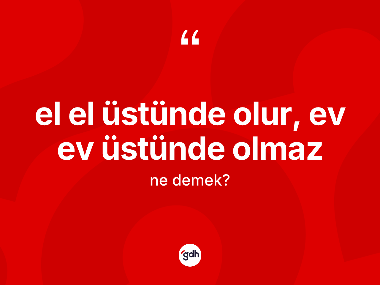 El el üstünde olur, ev ev üstünde olmaz nedir? El el üstünde olur, ev ev üstünde olmaz sözü nerede kullanılır?