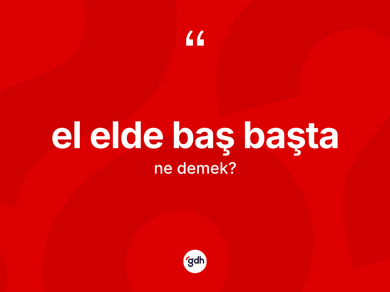 El elde baş başta ne anlama gelir? El elde baş başta ifadesi hangi durumlarda kullanılır