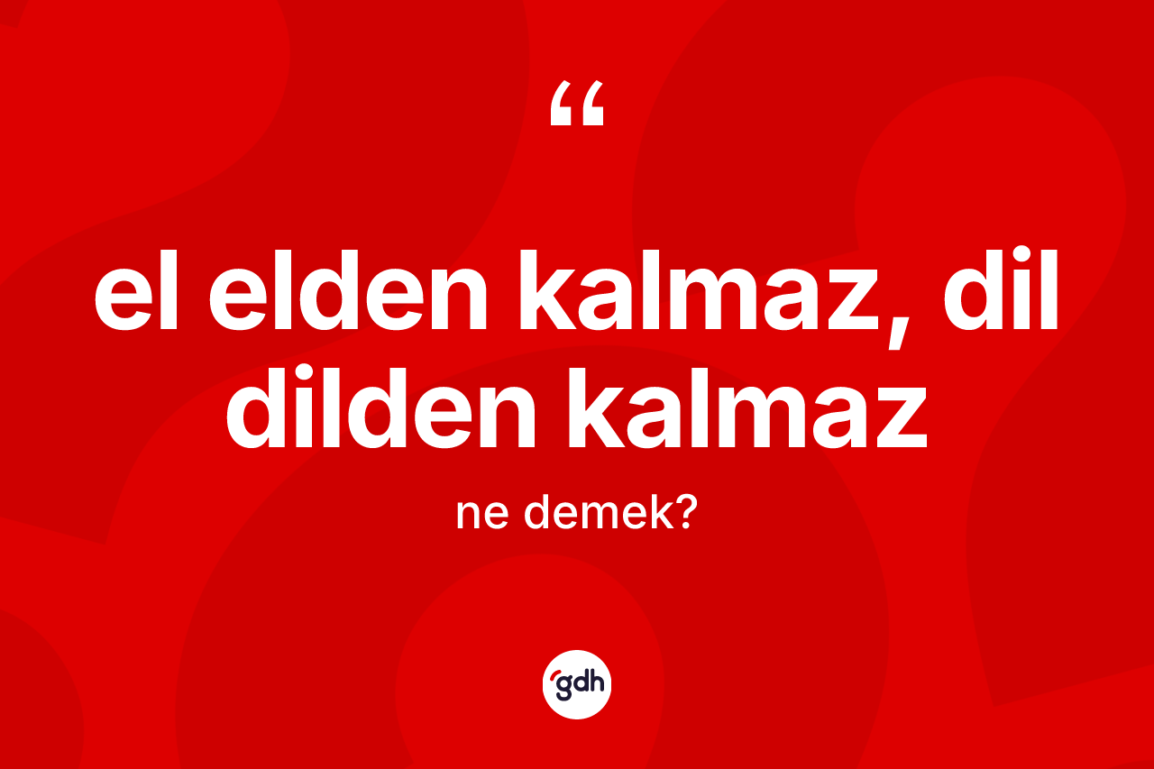El elden kalmaz, dil dilden kalmaz ifadesinin anlamı nedir?