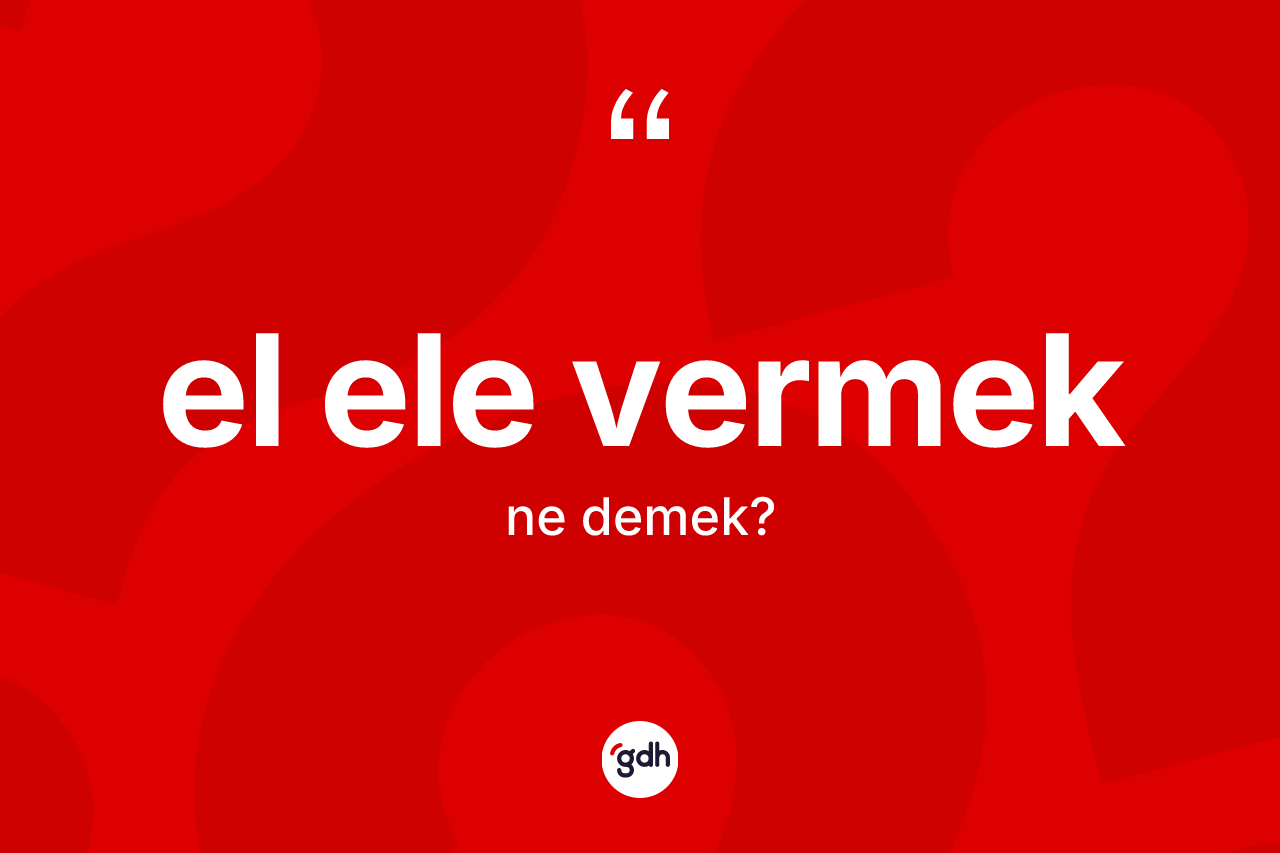 El ele vermek sözü ne demek?