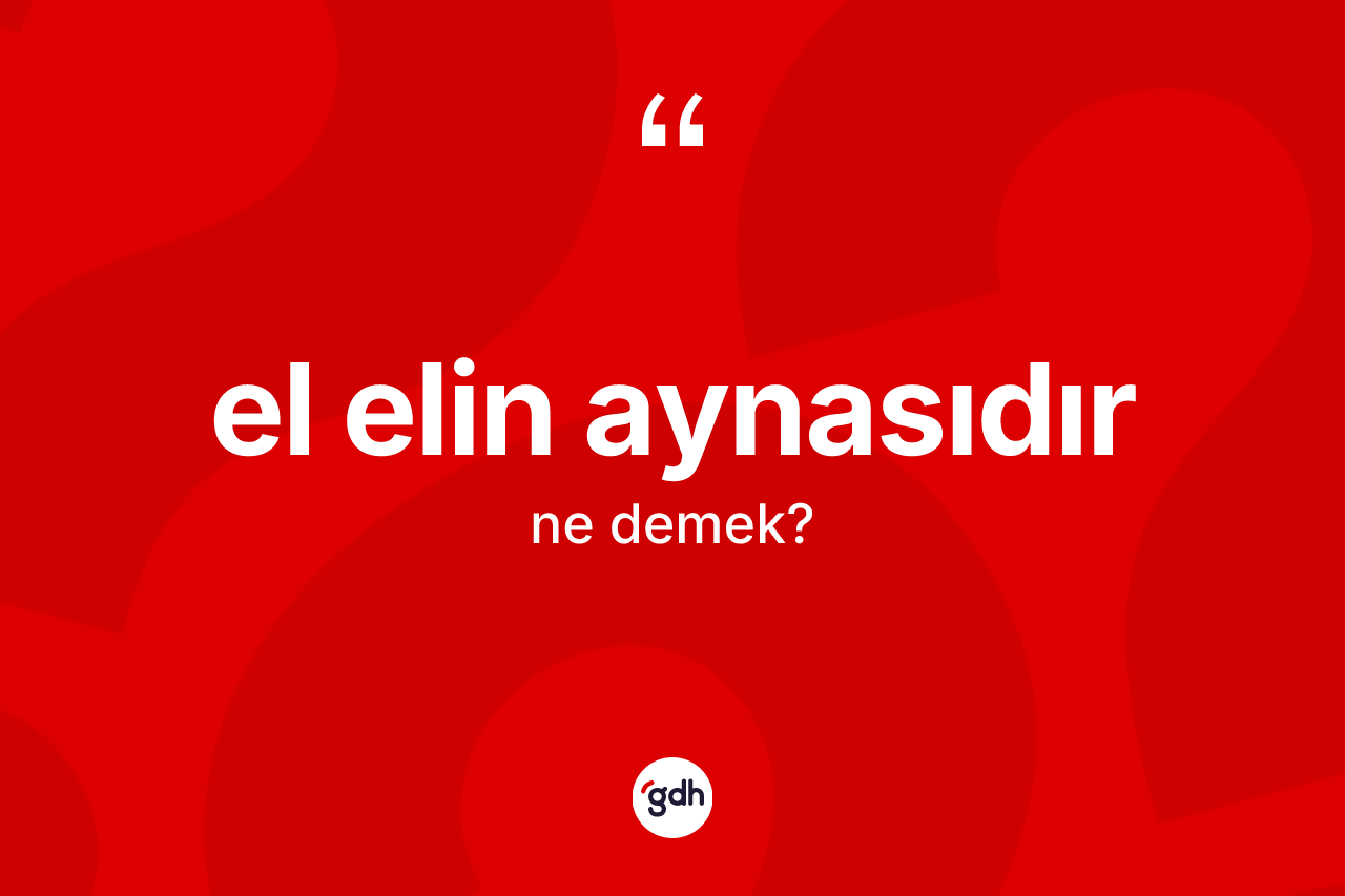 El elin aynasıdır ifadesinin anlamı nedir? El elin aynasıdır ifadesi hangi durumlarda kullanılır