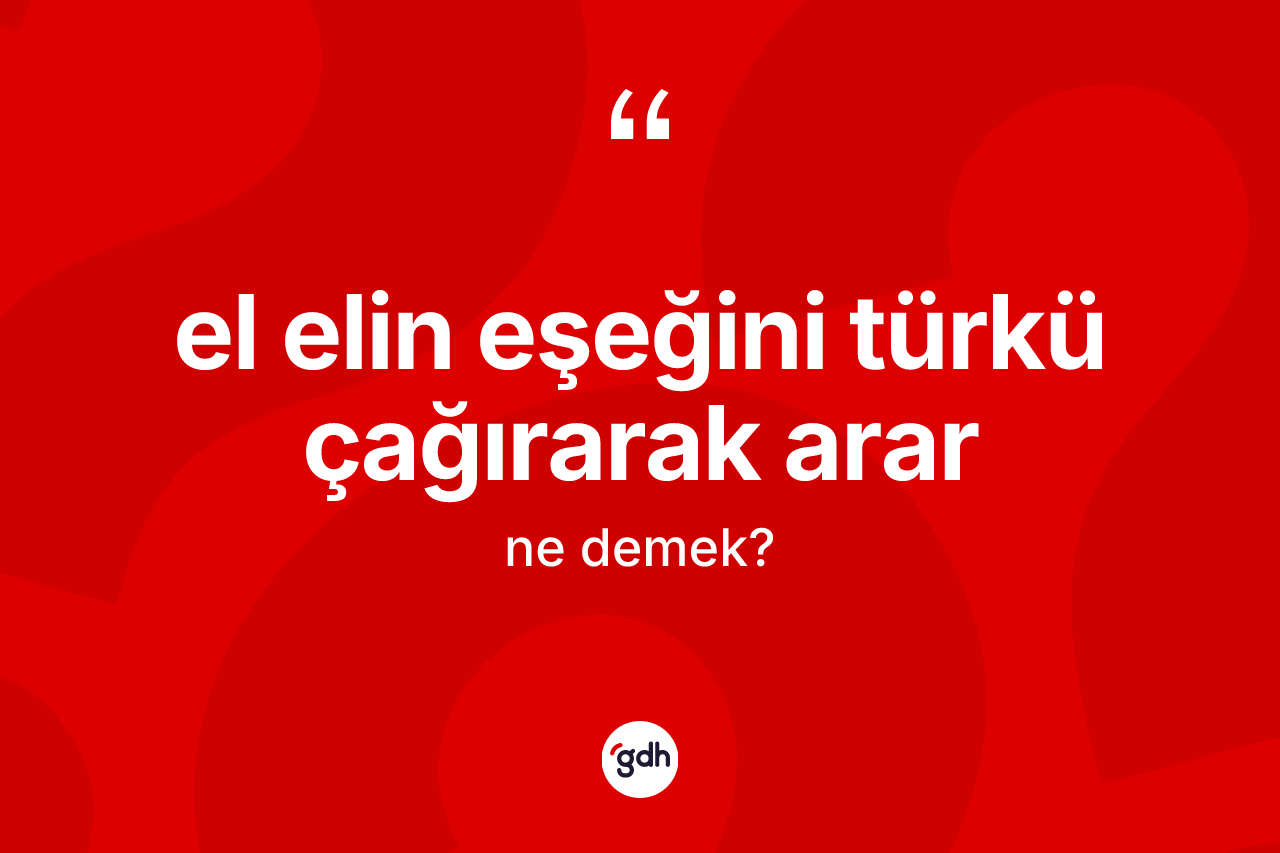 El elin eşeğini türkü çağırarak arar ne anlama gelir?