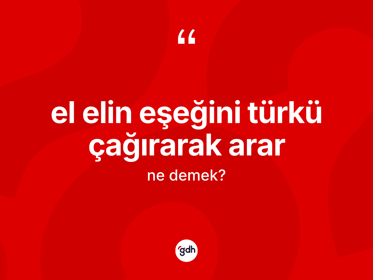 El elin eşeğini türkü çağırarak arar ne anlama gelir? El elin eşeğini türkü çağırarak arar ifadesinin sözlük anlamı nedir?