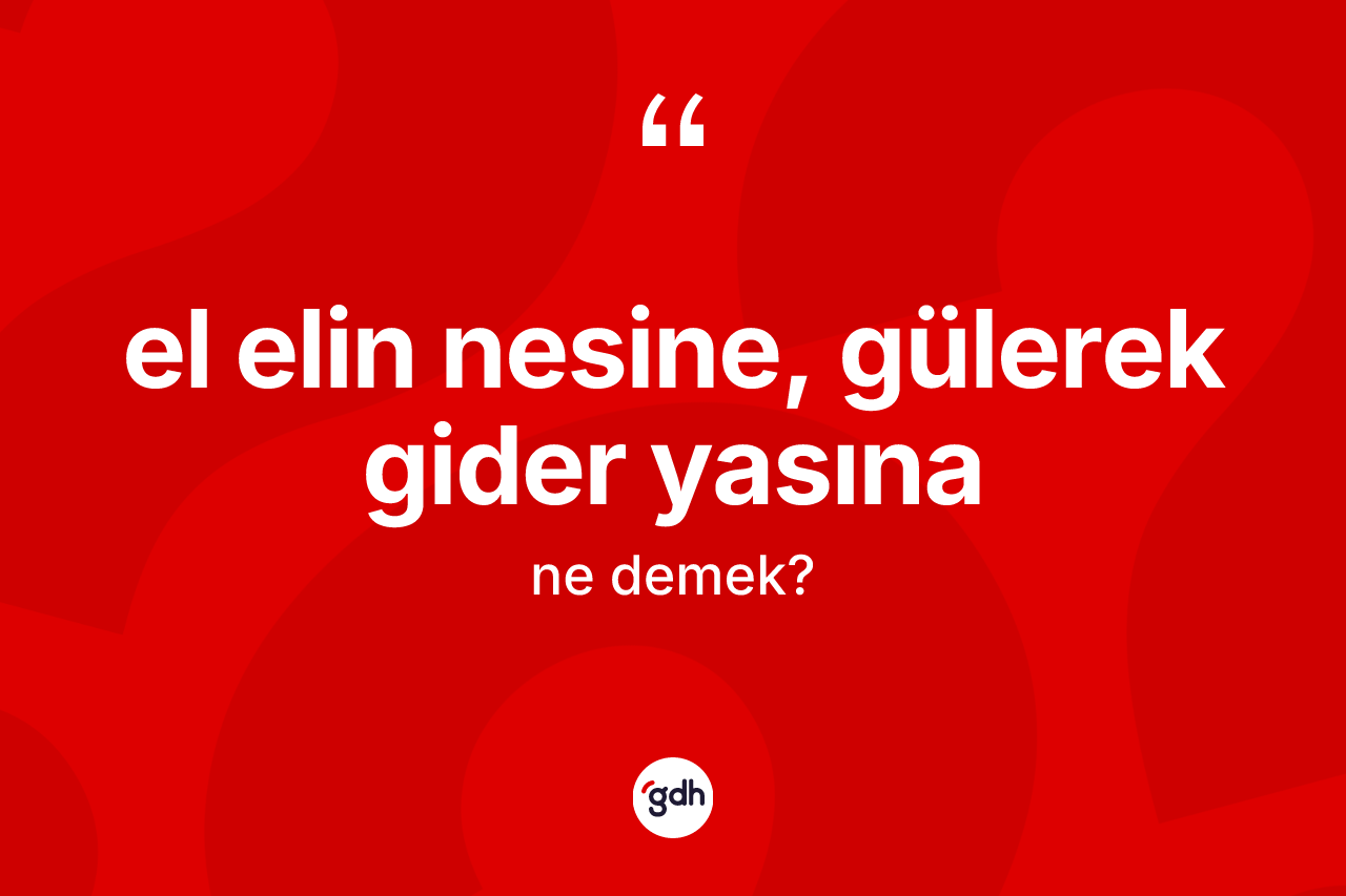 El elin nesine, gülerek gider yasına deyiminin açıklaması nedir? El elin nesine, gülerek gider yasına ifadesinin özellikleri nelerdir?