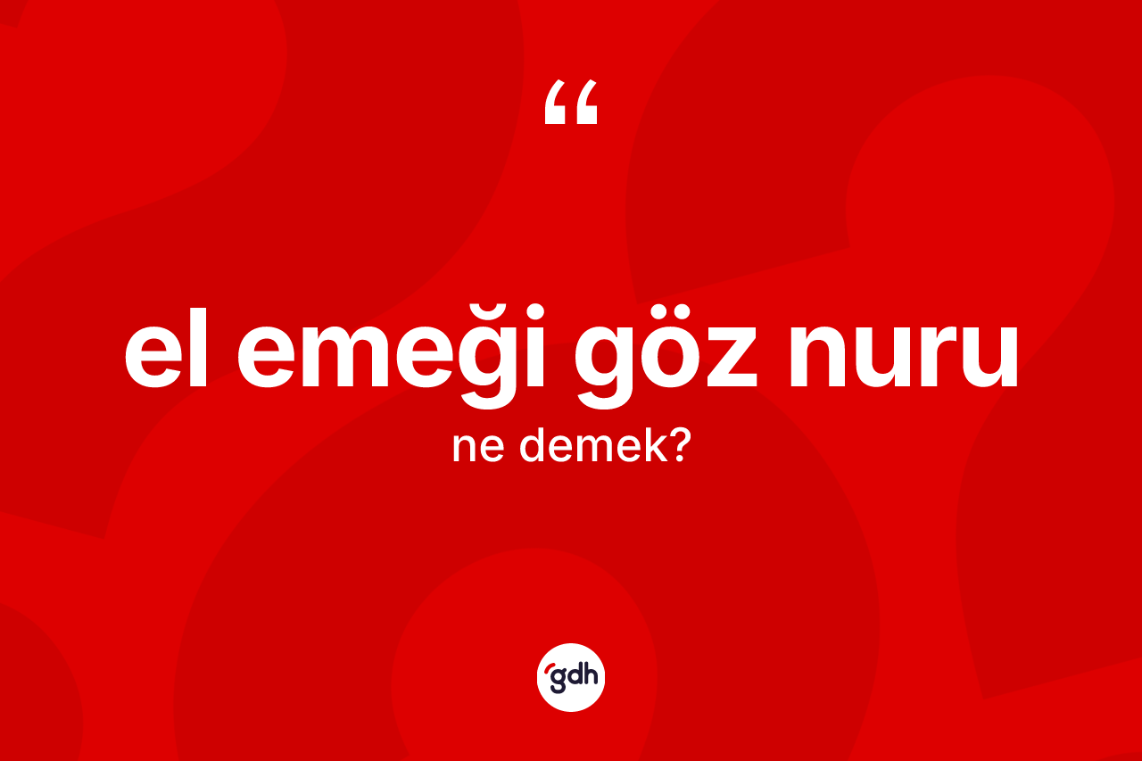 El emeği göz nuru ifadesinin kısaca anlamı nedir?