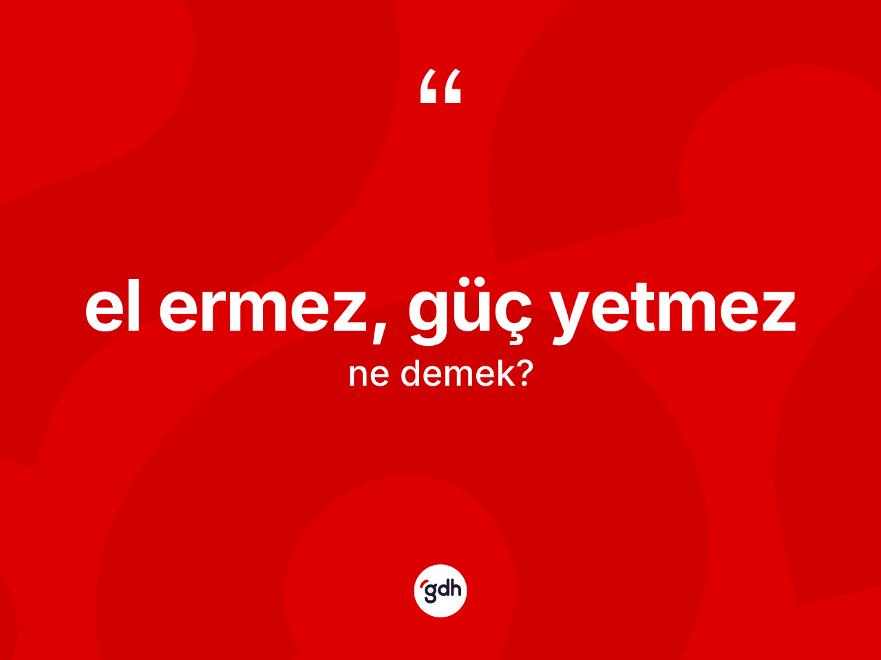 El ermez, güç yetmez ifadesinin kısaca anlamı nedir? El ermez, güç yetmez ifadesinin kaç farklı anlamı var?