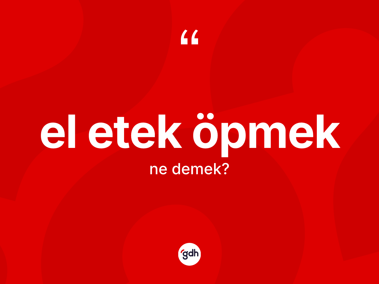 El etek öpmek ifadesinin sözlükteki anlamı nedir? El etek öpmek ifadesinin TDK anlamı nedir?