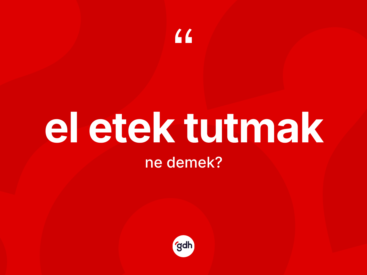 El etek tutmak ifadesinin kısaca anlamı nedir? El etek tutmak ifadesinin TDK'ya göre açıklaması nedir?