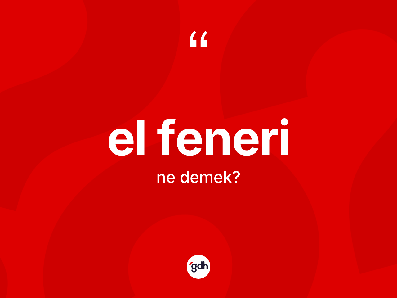 El feneri nedir? El feneri kelimesinin TDK anlamı nedir?
