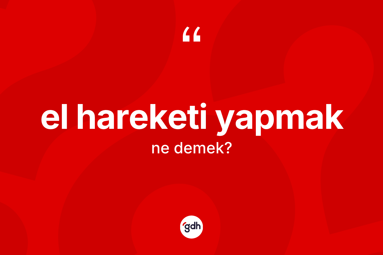 El hareketi yapmak ifadesinin kısaca anlamı nedir? El hareketi yapmak ifadesinin kaç farklı anlamı var?