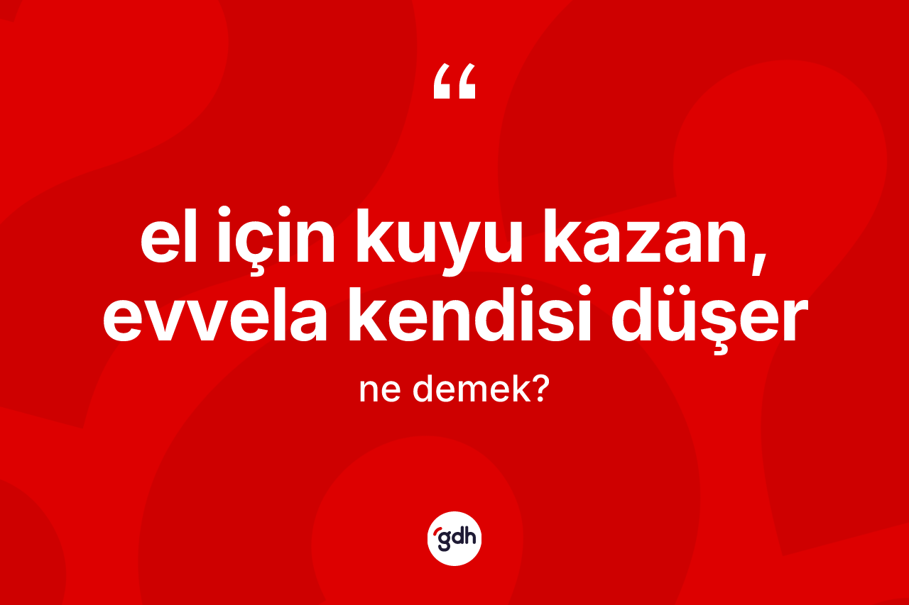 El için kuyu kazan, evvela kendisi düşer ifadesinin sözlükteki anlamı nedir? El için kuyu kazan, evvela kendisi düşer sözü nerede kullanılır?