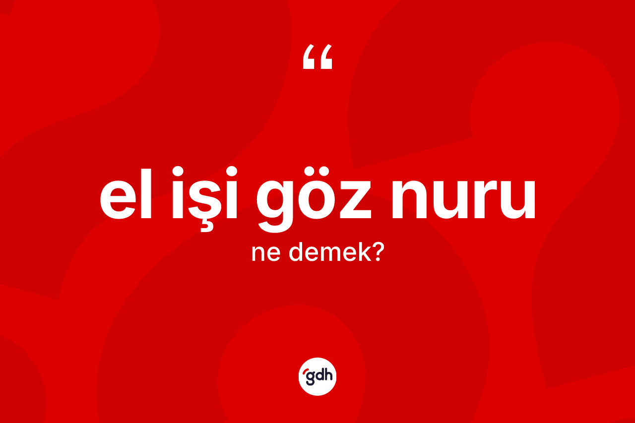 El işi göz nuru ifadesinin tanımı nedir?