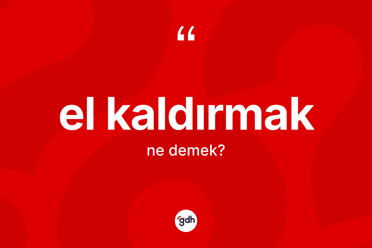 El kaldırmak ne anlama gelir?