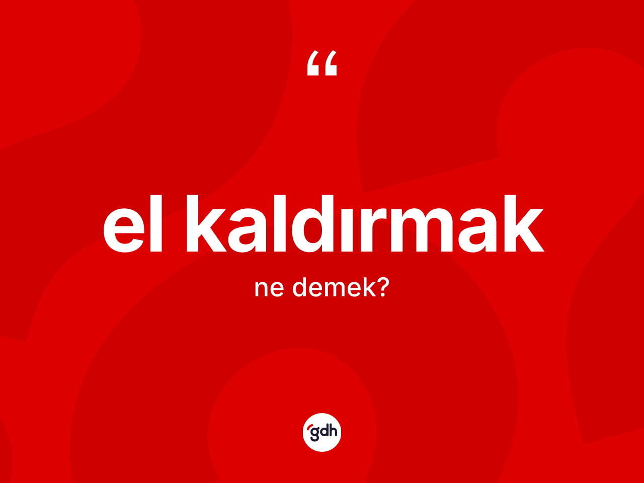 El kaldırmak ne anlama gelir? El kaldırmak ifadesinin TDK'ya göre anlamı nedir?