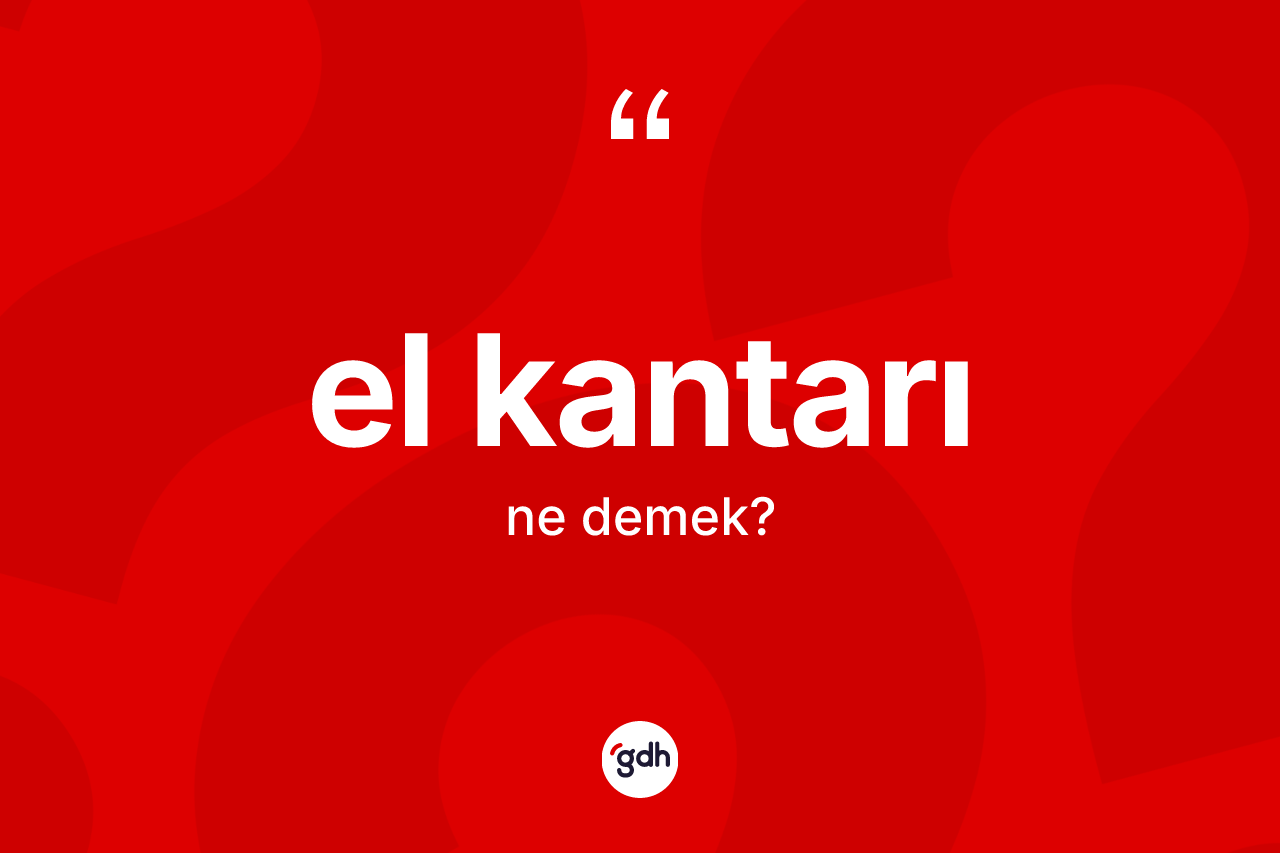 El kantarı ne demek? El kantarı kelimesinin TDK anlamı nedir?