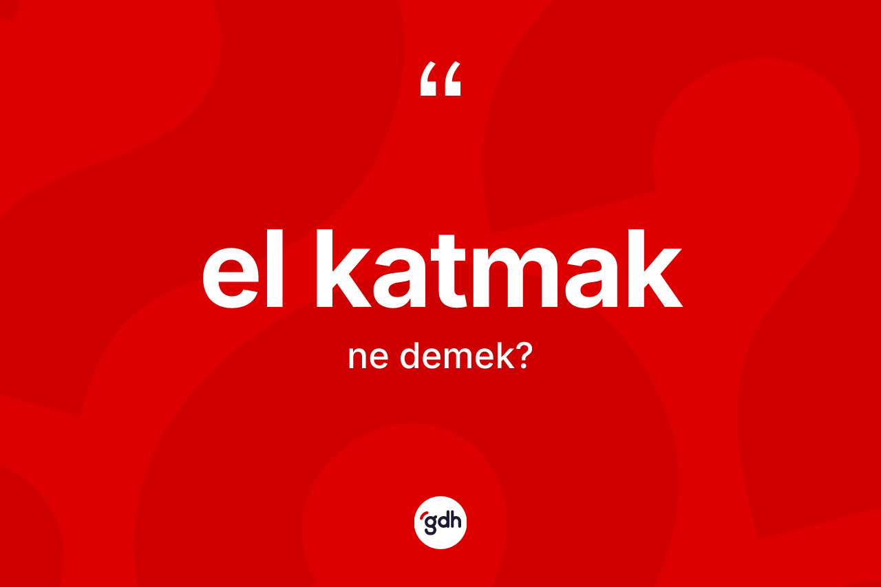 El katmak ifadesi neyi anlatır? El katmak sözü nerede kullanılır?