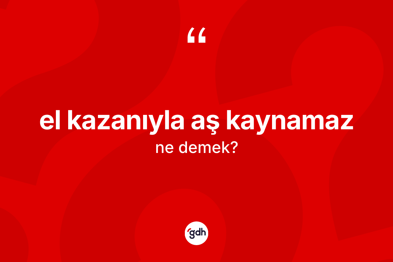 El kazanıyla aş kaynamaz ne demektir?