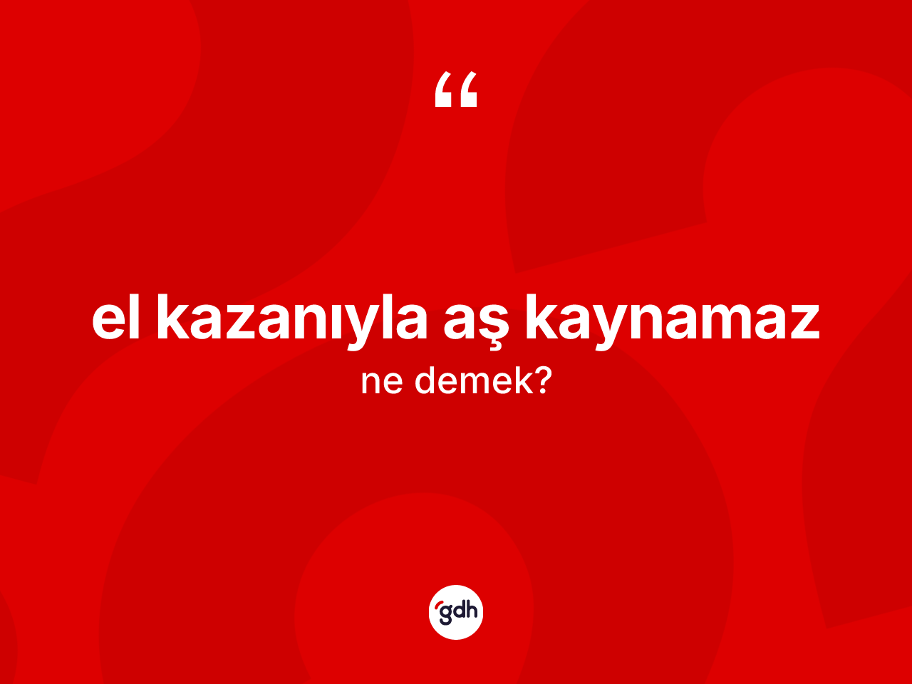 El kazanıyla aş kaynamaz ne demektir? El kazanıyla aş kaynamaz ifadesinin TDK anlamı nedir?